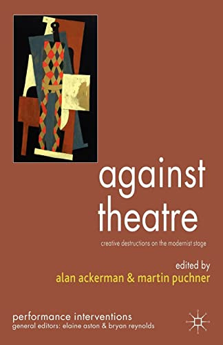 Against Theatre: Creative Destructions on the Modernist Stage (Performance Interventions)