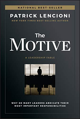The Motive: Why So Many Leaders Abdicate Their Most Important Responsibilities (J-B Lencioni Series)