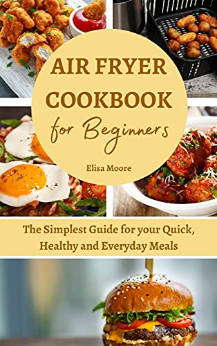 Air Fryer Cookbook for Beginners: The Simplest Guide for your Quick, Healthy and Everyday Meals