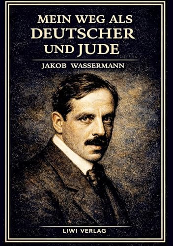 Jakob Wassermann: Mein Weg als Deutscher und Jude. Vollständige Neuausgabe: Die Autobiographie eines Schriftstellers im Schatten des Antisemitismus