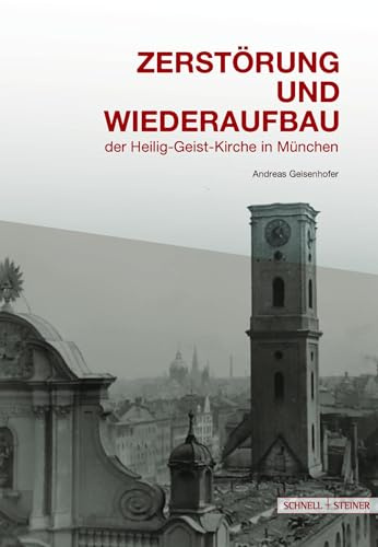 Zerstörung und Wiederaufbau: Geschichte des Untergangs und der Wiederauferstehung der Heilig-Geist-Kirche in München (Große Kunstführer / Große Kunstführer / Kirchen und Klöster)