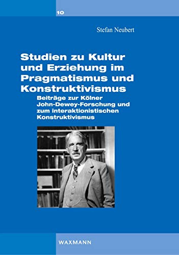 Studien zu Kultur und Erziehung im Pragmatismus und Konstruktivismus: Beiträge zur Kölner Dewey-Forschung und zum interaktionistischen Konstruktivismus (Interaktionistischer Konstruktivismus)