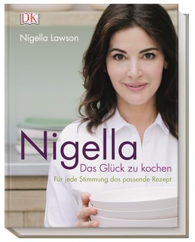 Nigella Das Glück zu kochen: Für jede Stimmung das passende Rezept
