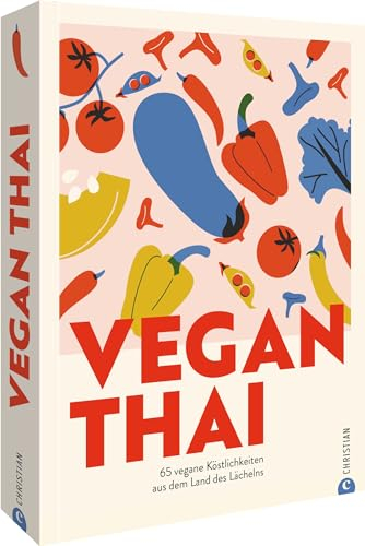 Vegan Thai: 65 vegane Köstlichkeiten aus dem Land des Lächelns