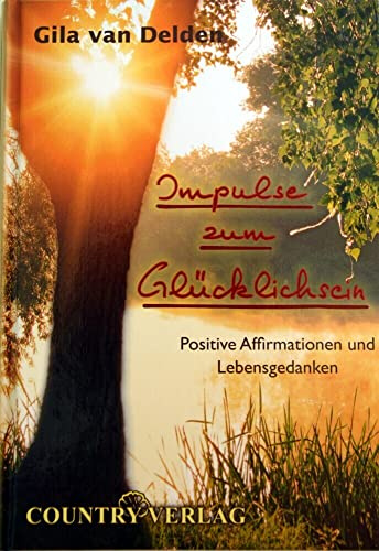 Impulse zum Glücklichsein: Positive Affirmationen und Lebensgedanken