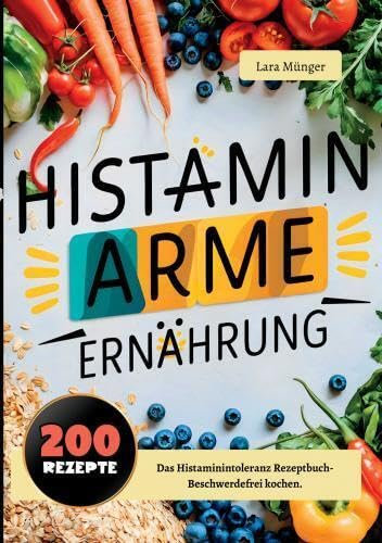Histaminarme Ernährung mit 200 Rezepten: Das Histaminintoleranz Rezeptbuch- Beschwerdefrei kochen.