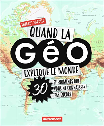 Quand la Géo explique le monde: 30 phénomènes que vous ne connaissez pas encore
