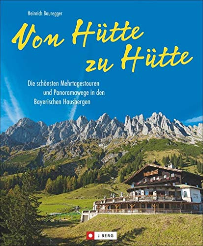 Von Hütte zu Hütte: Die schönsten Mehrtagestouren und Panoramawege in den Bayerischen Hausbergen. Ein Tourenführer für Wochenendtouren in den Bayerischen Alpen und Hüttenwanderungen.