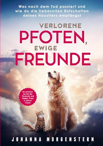 Verlorene Pfoten, ewige Freunde: Was nach dem Tod passiert und wie die du die liebevollen Botschaften deines Haustiers empfängst: So sprichst du mit der Tierseele und findest Trost in deiner Trauer