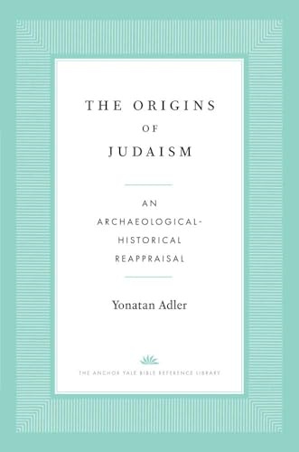 The Origins of Judaism: An Archaeological-Historical Reappraisal (The Anchor Yale Bible Reference Library)