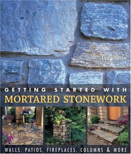 Getting Started with Mortared Stonework: Walls, Patios, Fireplaces, Columns and More