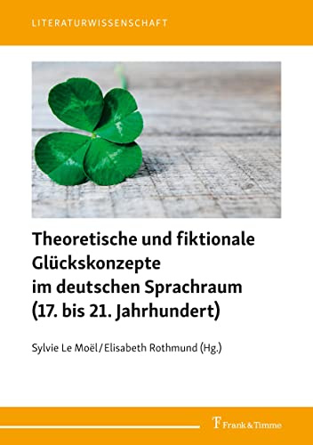 Theoretische und fiktionale Glückskonzepte im deutschen Sprachraum (17. bis 21. Jahrhundert) (Literaturwissenschaft)