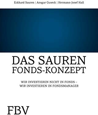 Das Sauren-Fonds-Konzept: Investieren Sie In Fondsmanager - Nicht In Fonds: Wir investieren nicht in Fonds - Wir investieren in Fondsmanager