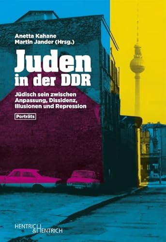 Juden in der DDR: Jüdisch sein zwischen Anpassung, Dissidenz, Illusionen und Repression. Porträts