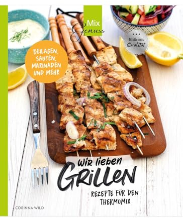 Wir lieben GRILLEN: Rezepte für den Thermomix - Beilagen, Saucen, Marinaden und mehr