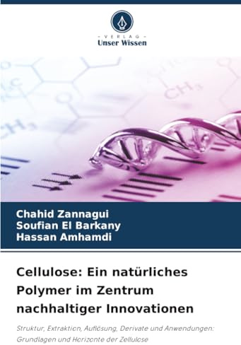 Cellulose: Ein natürliches Polymer im Zentrum nachhaltiger Innovationen: Struktur, Extraktion, Auflösung, Derivate und Anwendungen: Grundlagen und Horizonte der Zellulose