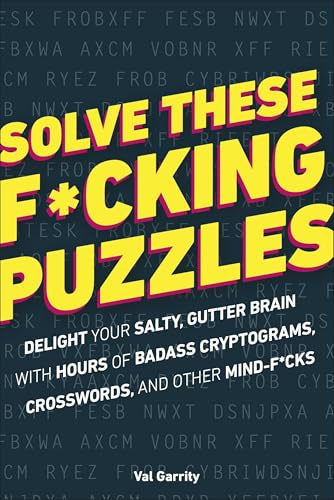 Solve These F*cking Puzzles: Delight Your Salty Gutter Brain With Hours of Badass Cryptograms, Crosswords, an
