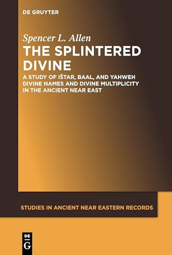 The Splintered Divine: A Study of Istar, Baal, and Yahweh Divine Names and Divine Multiplicity in the Ancient Near East: 5 (Studies in Ancient Near Eastern Records (SANER), 5)