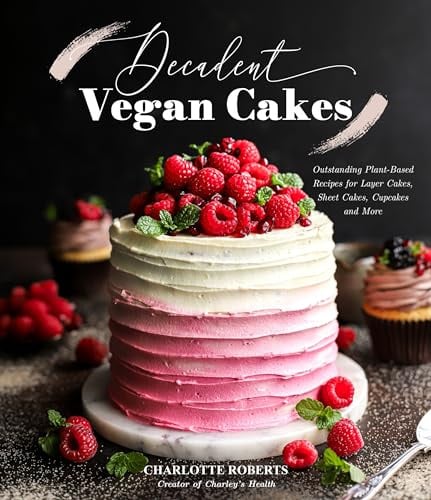 Decadent Vegan Cakes: 60 Plant-Based Recipes for Layer Cakes, Sheet Cakes, Cupcakes and More