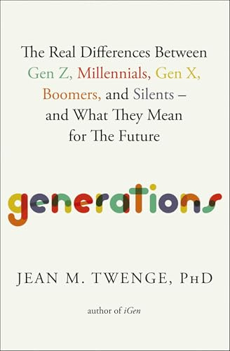 Generations: The Real Differences Between Gen Z, Millennials, Gen X, Boomers, and Silents―and What They Mean for The Future