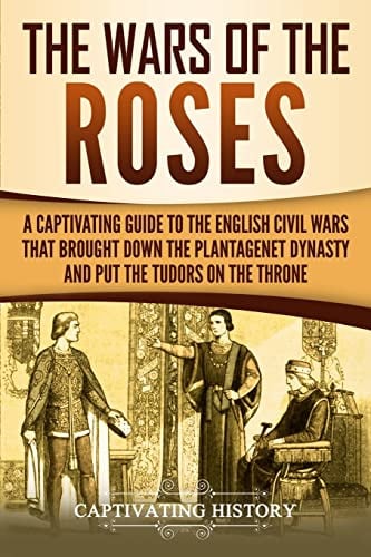 The Wars of the Roses: A Captivating Guide to the English Civil Wars That Brought down the Plantagenet Dynasty and Put the Tudors on the Throne (Exploring England's Past)