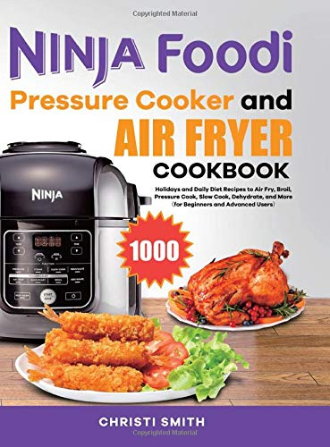 Ninja Foodi Pressure Cooker and Air Fryer Cookbook: Holidays and Daily Diet Recipes to Air Fry, Broil, Pressure Cook, Slow Cook, Dehydrate, and More(for Beginners and Advanced Users)