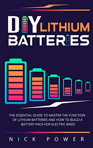 DIY Lithium Batteries: The Essential Guide to Master the Function of Lithium Batteries and How to Build a Battery Pack for Electric Bikes