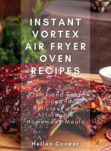 Instant Vortex Air Fryer Oven Recipes: Quick and Easy Recipes for Delicious and Affordable Homemade Meals