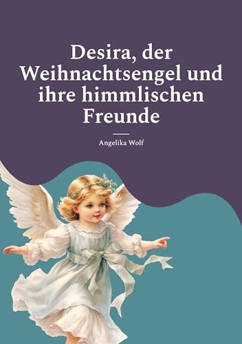 Desira, der Weihnachtsengel und ihre himmlischen Freunde: Geschichten für die Weihnachtszeit