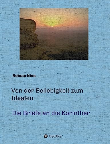 Von der Beliebigkeit zum Idealen - Die Korintherbriefe: Eine heilsgeschichtliche Auslegung (Heilsgeschichtliche Auslegung des Neuen Testaments)