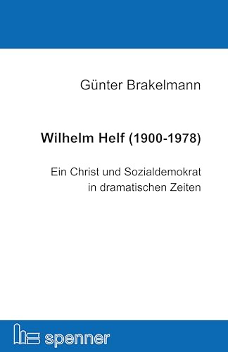 Wilhelm Helf (1900-1978): Ein Christ und Sozialdemokrat in dramatischen Zeiten (Schriften der Hans Ehrenberg Gesellschaft (SHEG))