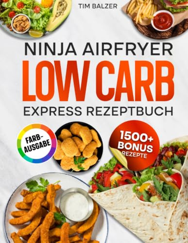 Ninja Airfryer Low Carb Express Rezeptbuch: Minimaler Aufwand, maximaler Geschmack: Die schnelle Low-Carb-Küche für jeden Tag