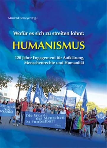 Wofür es sich zu streiten lohnt: Humanismus: 120 Jahre Engagement für Aufklärung, Menschenrechte und Humanität
