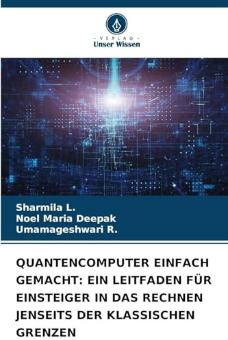 QUANTENCOMPUTER EINFACH GEMACHT: EIN LEITFADEN FÜR EINSTEIGER IN DAS RECHNEN JENSEITS DER KLASSISCHEN GRENZEN