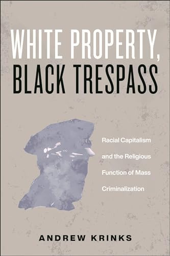 White Property, Black Trespass: Racial Capitalism and the Religious Function of Mass Criminalization: 16 (Religion and Social Transformation)