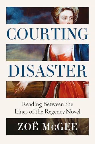 Courting Disaster: Reading Between the Lines of the Regency Novel: Gender, Power and Consent from the Regency Novel to #MeToo