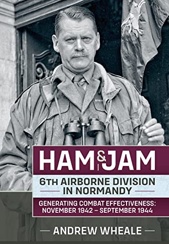 Ham & Jam: 6th Airborne Division in Normandy - Generating Combat Effectiveness: November 1942 – September 1944 (Wolverhampton Military Studies)