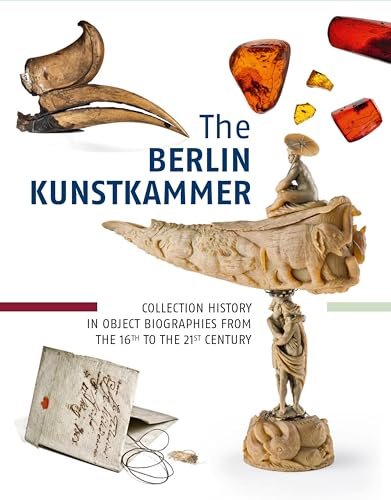 The Berlin Kunstkammer: Collection History in Object Biographies from the 16th to the 21th Century