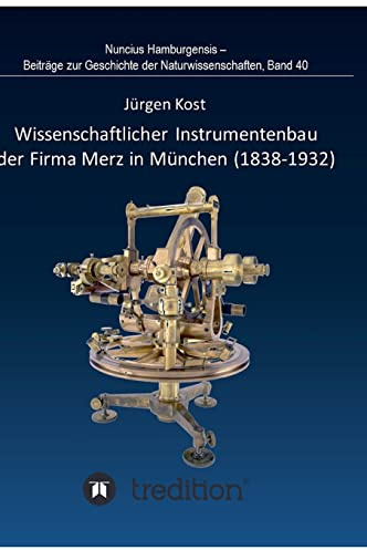 Wissenschaftlicher Instrumentenbau der Firma Merz in München (1838-1932).: Bearbeitet und herausgegeben von Gudrun Wolfschmidt. Nuncius Hamburgensis - ... Geschichte der Naturwissenschaften; Band 40.