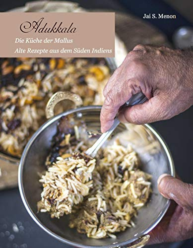 Adukkala Die Küche der Mallus: Alte Rezepte aus dem Süden Indiens