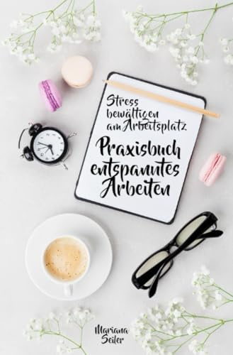 Stress bewältigen am Arbeitsplatz: IN 3 SCHRITTEN DEINEN STRESS BEWÄLTIGEN UND DAUERHAFT STRESSFREI ARBEITEN!: Praxisbuch für entspanntes Arbeiten ... im Job!) (Mariana Seiler Buchreihe)