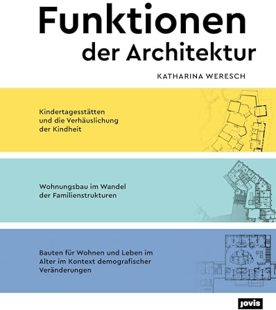 Funktionen der Architektur: Kindertagesstätten und die Verhäuslichung der Kindheit. Wohnungsbau im Wandel der Familienstrukturen. Bauten für Wohnen ... Alter im Kontext demografischer Veränderungen