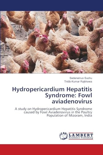 Hydropericardium Hepatitis Syndrome: Fowl aviadenovirus: A study on Hydropericardium Hepatitis Syndrome caused by Fowl Aviadenovirus in the Poultry Population of Mizoram, India