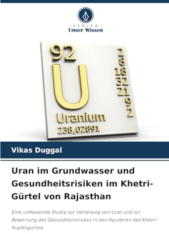 Uran im Grundwasser und Gesundheitsrisiken im Khetri-Gürtel von Rajasthan: Eine umfassende Studie zur Verteilung von Uran und zur Bewertung des ... in den Aquiferen des Khetri-Kupfergürtels