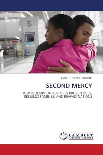 SECOND MERCY: HOW REDEMPTION RESTORES BROKEN LIVES, REBUILDS FAMILIES, AND REVIVES NATIONS