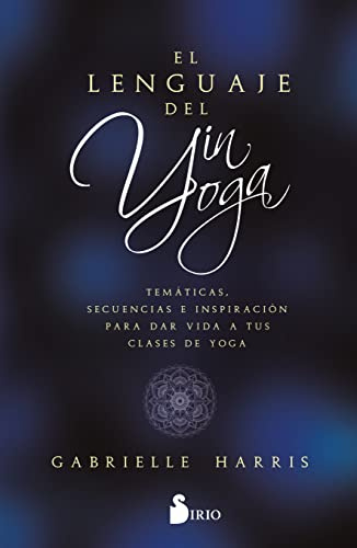El lenguaje del yin yoga: Temáticas, secuencias e inspiración para dar vida a tus clases de yoga