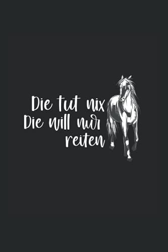 Die tut nix die will nur reiten: Notizbuch A5 6x9 Zoll 120 leere Seiten mit Inhaltsverzeichnis Pferde Sketchbook Pferd Pferdemädchen Reiterin reiten ... Reiter Sprüche Geschenkidee Tagebuch Geschenk