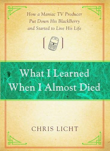 What I Learned When I Almost Died: How a Maniac TV Producer Put Down His BlackBerry and Started to Live His Life