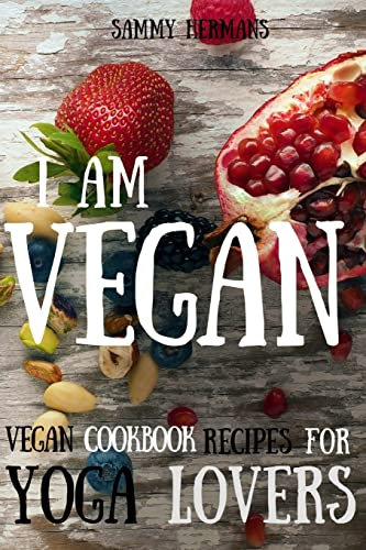 Vegan: Vegan cookbook recipes for Yoga Lovers: I am Vegan: (healthy food, healthy living, clean eating, vegan, low budget, diet) with pictures (Vegan Cookbooks, Band 1)