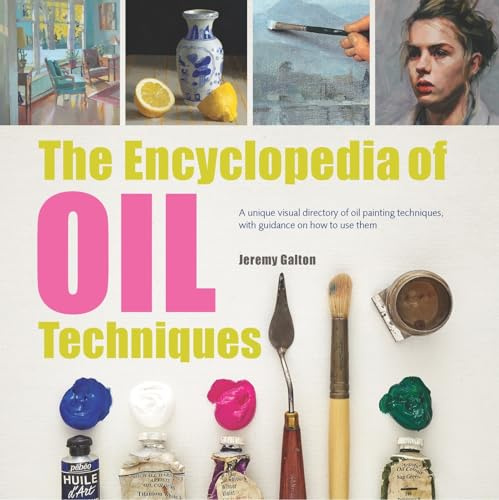 The Encyclopedia of Oil Techniques: A unique visual directory of oil painting techniques, with guidance on how to use them